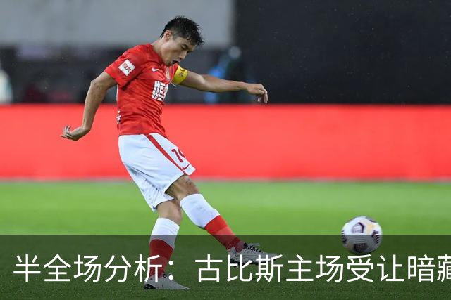 半全场分析：古比斯主场受让暗藏韧性，平负可期