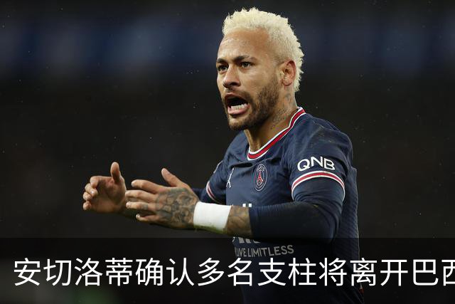 安切洛蒂确认多名支柱将离开巴西队，未来将重组阵容