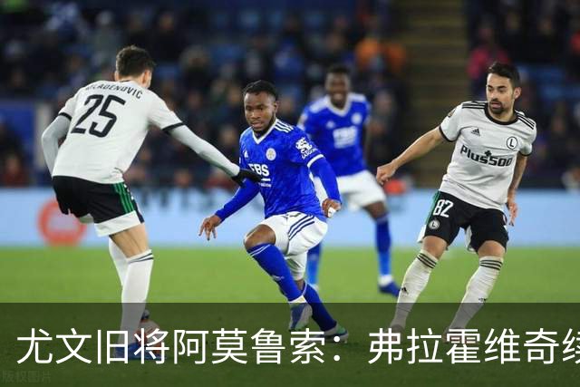 尤文旧将阿莫鲁索：弗拉霍维奇续约难有转机