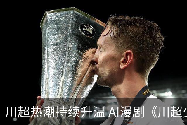 川超热潮持续升温 AI漫剧《川超少年之一脚定乾坤》7月28日全网上线