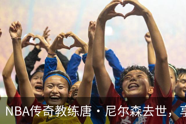NBA传奇教练唐·尼尔森去世，享年86岁，库里、王治郅等球员致哀思